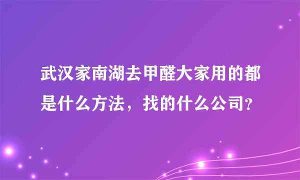武汉家南湖去甲醛大家用的都是什么方法，找的什么公司？