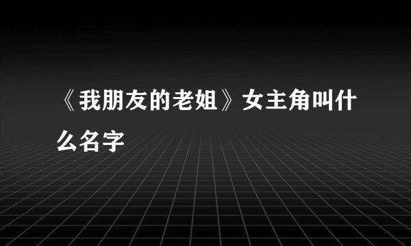 《我朋友的老姐》女主角叫什么名字