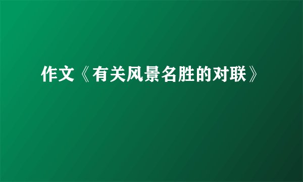 作文《有关风景名胜的对联》
