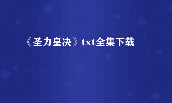 《圣力皇决》txt全集下载