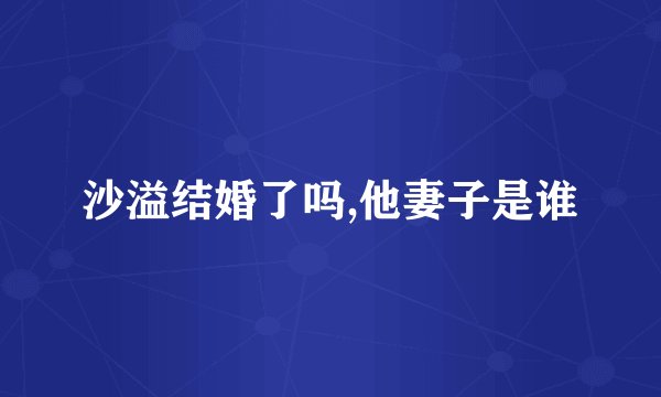 沙溢结婚了吗,他妻子是谁