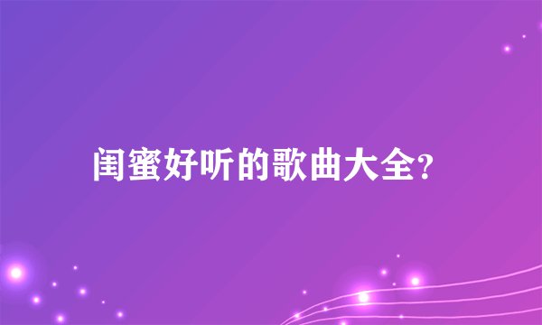 闺蜜好听的歌曲大全？