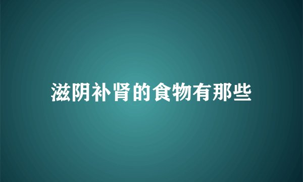 滋阴补肾的食物有那些