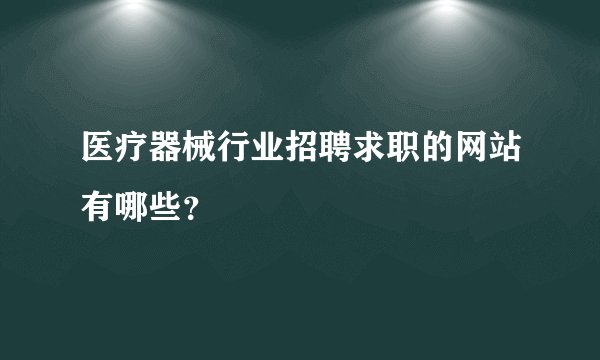 医疗器械行业招聘求职的网站有哪些？