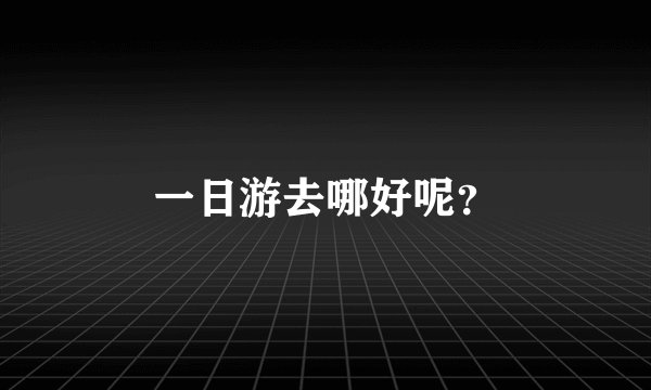 一日游去哪好呢？