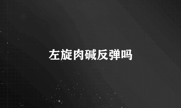 左旋肉碱反弹吗