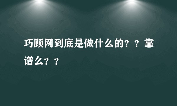 巧顾网到底是做什么的？？靠谱么？？