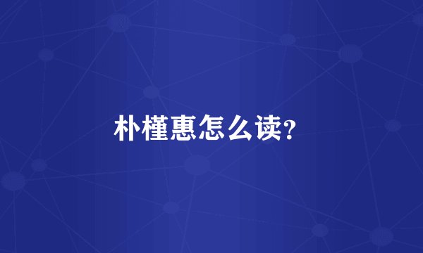 朴槿惠怎么读？