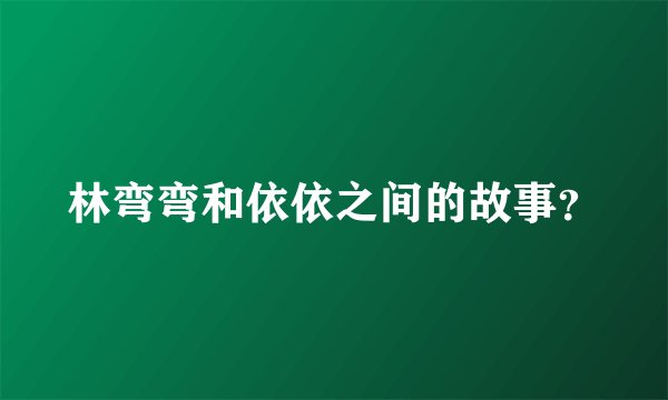 林弯弯和依依之间的故事？