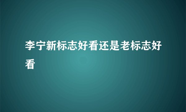 李宁新标志好看还是老标志好看