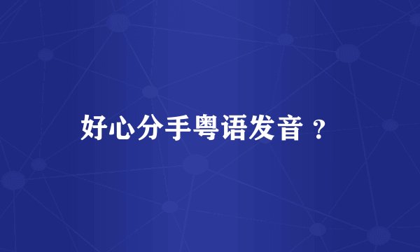 好心分手粤语发音 ？