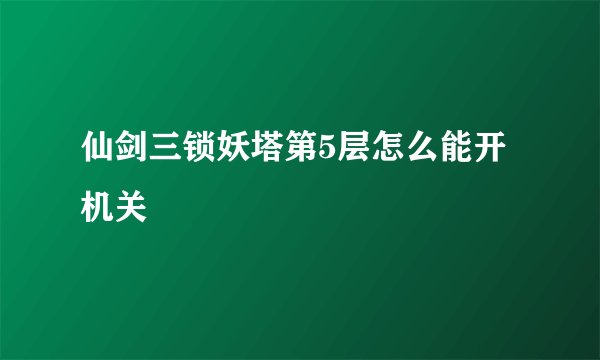 仙剑三锁妖塔第5层怎么能开机关