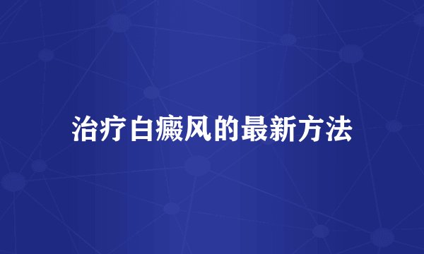 治疗白癜风的最新方法