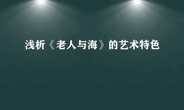 浅析《老人与海》的艺术特色