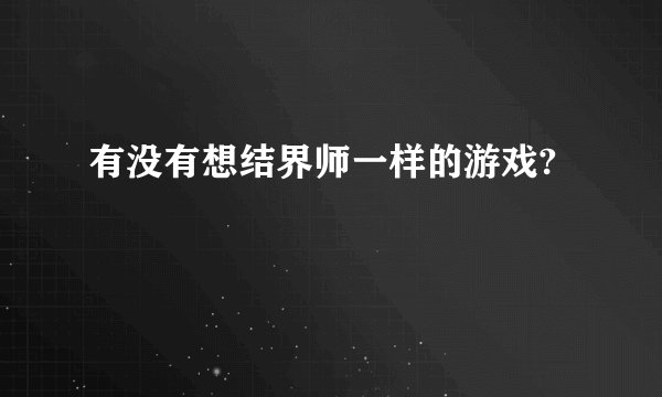 有没有想结界师一样的游戏?