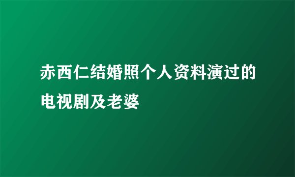 赤西仁结婚照个人资料演过的电视剧及老婆