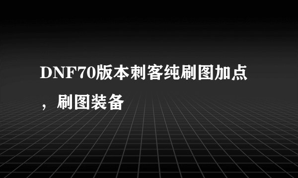 DNF70版本刺客纯刷图加点，刷图装备
