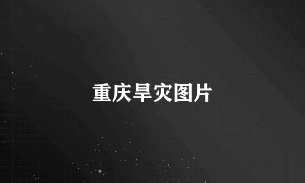 重庆旱灾图片