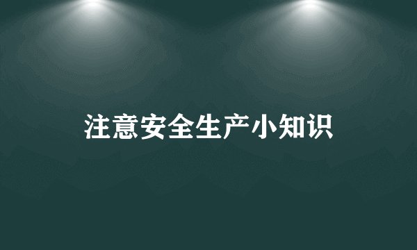 注意安全生产小知识