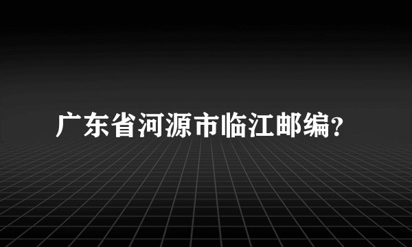 广东省河源市临江邮编？