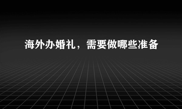 海外办婚礼，需要做哪些准备