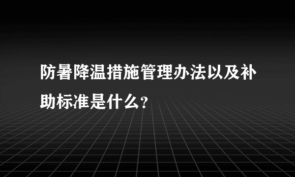 防暑降温措施管理办法以及补助标准是什么?