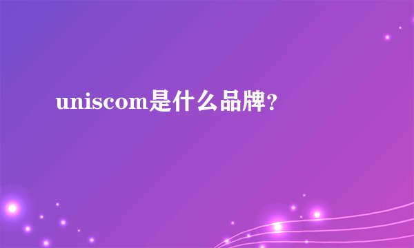 uniscom是什么品牌？