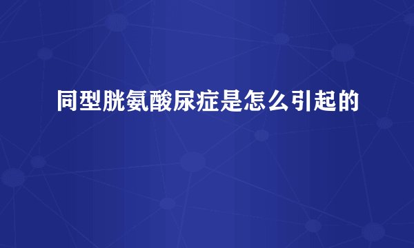 同型胱氨酸尿症是怎么引起的