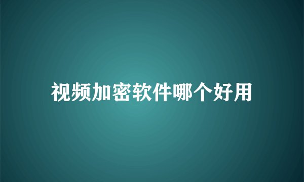 视频加密软件哪个好用