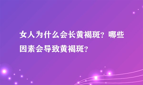女人为什么会长黄褐斑？哪些因素会导致黄褐斑？