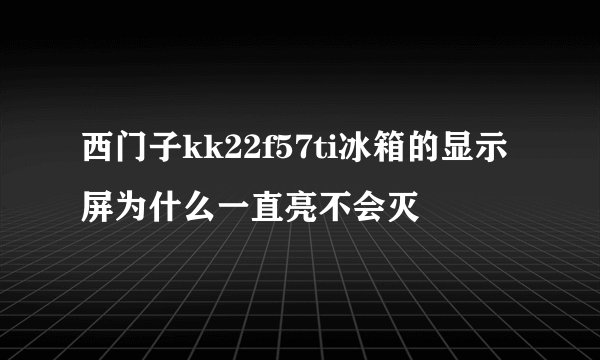 西门子kk22f57ti冰箱的显示屏为什么一直亮不会灭
