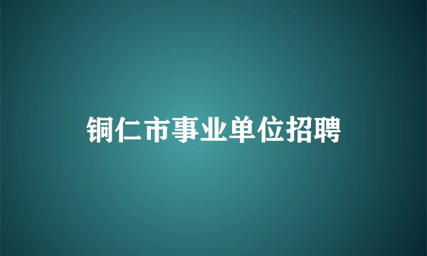 铜仁市事业单位招聘