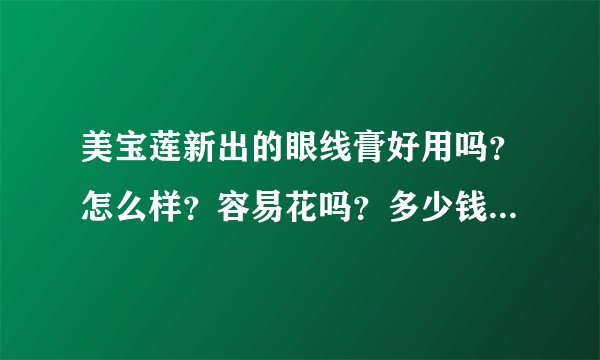 美宝莲新出的眼线膏好用吗？怎么样？容易花吗？多少钱？（准确的）