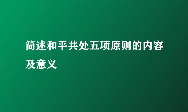 简述和平共处五项原则的内容及意义