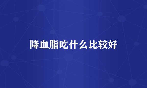 降血脂吃什么比较好