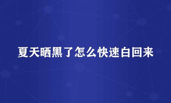 夏天晒黑了怎么快速白回来