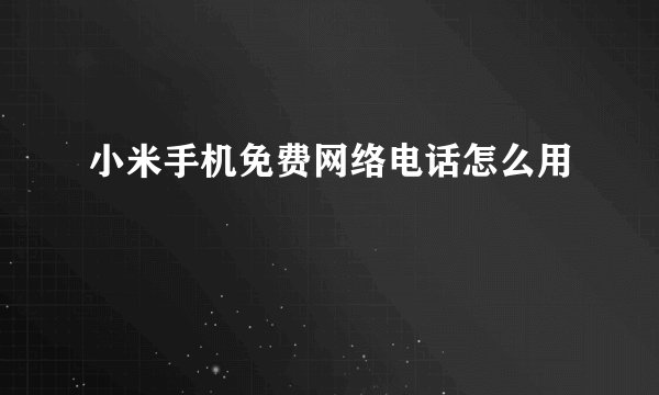 小米手机免费网络电话怎么用