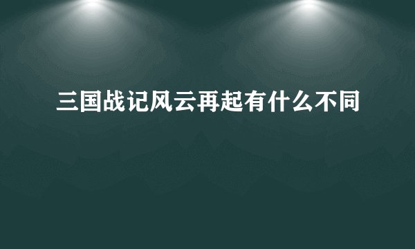 三国战记风云再起有什么不同