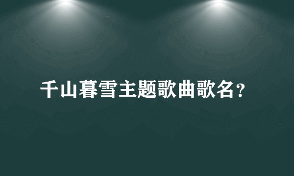 千山暮雪主题歌曲歌名？