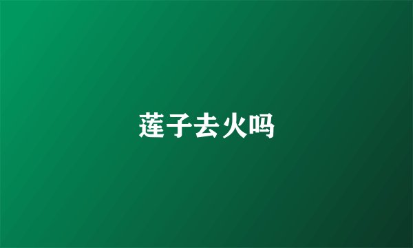 莲子去火吗