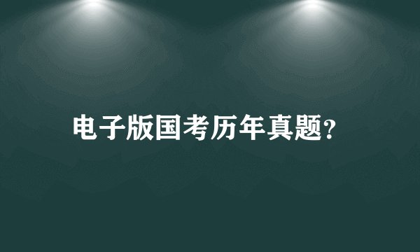 电子版国考历年真题？