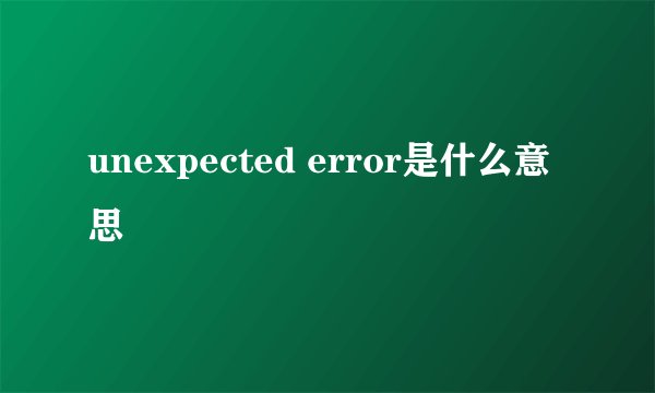 unexpected error是什么意思