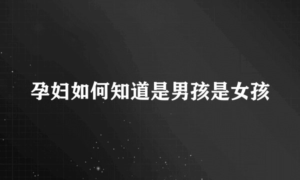 孕妇如何知道是男孩是女孩