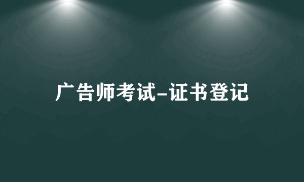 广告师考试-证书登记