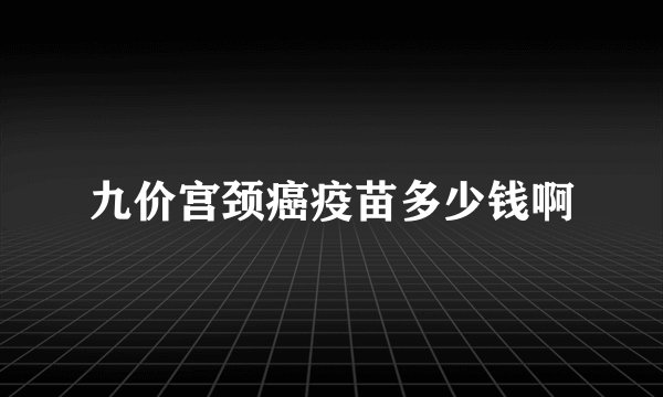 九价宫颈癌疫苗多少钱啊