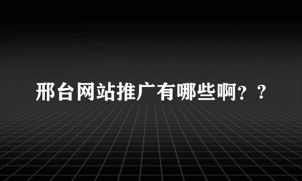 邢台网站推广有哪些啊？?