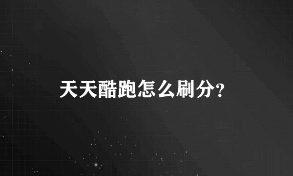 天天酷跑怎么刷分？