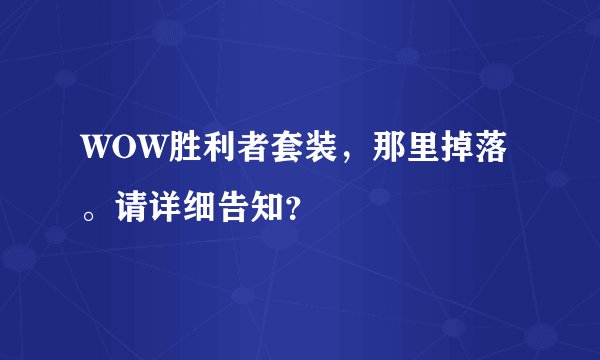 WOW胜利者套装，那里掉落。请详细告知？