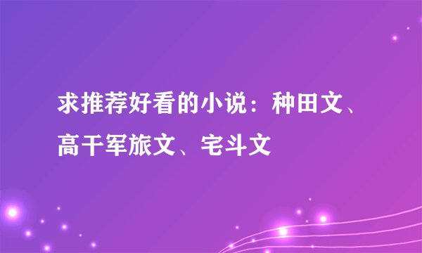 求推荐好看的小说：种田文、高干军旅文、宅斗文