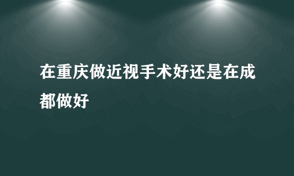 在重庆做近视手术好还是在成都做好